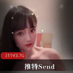 高颜值女神推特Send合集311V3.7G，妹子资源欣赏不容错过