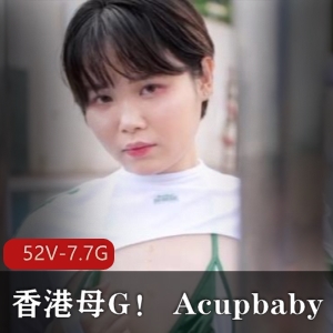 香港小狗Acupbaby资源合集：52V7.7G实战爆弄多人游户外自拍