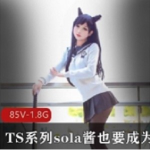 热血少女sola酱双马尾合集录：TS系列视频精彩不断